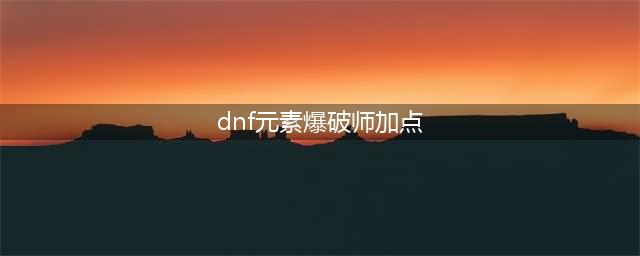 《DNF》元素爆破师110级刷图加点详解(dnf元素爆破师加点)