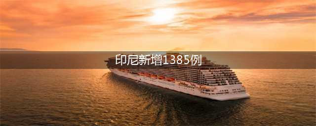 印尼新增1385例 累计确诊病例已升至52812例(印尼新增1385例)