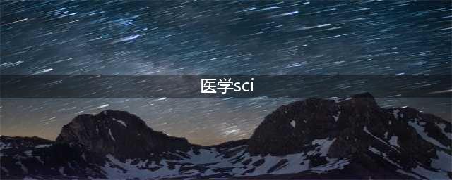 SCI医学类英文期刊有哪些？(医学sci)