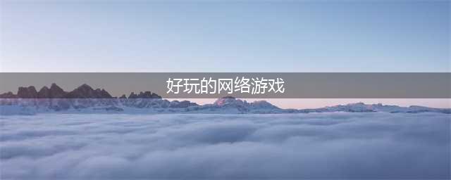 网络游戏人气排行榜2022前十名 好玩的网络游戏推荐(好玩的网络游戏)