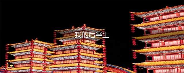 《我的后半生》已开拍！狗血剧情大反转！(我的后半生)