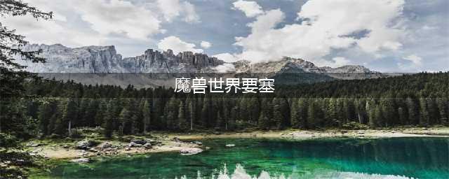 《魔兽世界》怎么开启要塞 要塞系统开启方法(魔兽世界要塞)