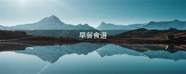 35种家庭营养早餐(早餐菜谱)(早餐食谱)
