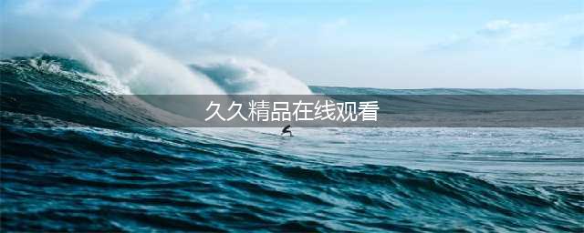 久久久久久久久久久久久久久久久[热门高清影视资源](久久精品在线观看)