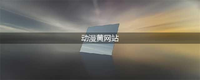 四大世界级黄站推荐视觉与知识的双重享受(动漫黄网站)