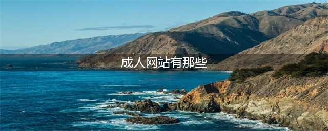 十大顶级海外成人视频网站大揭秘——让你的欲望之海无边无际(成人网站有那些)