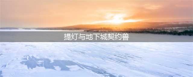 提灯与地下城什么契约兽好 最强契约兽推荐(提灯与地下城契约兽)