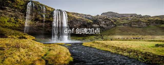 《dnf》剑魂加点2023最新 通用加点推荐