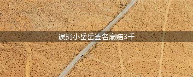 店员误扔小岳岳签名扇赔3千(误扔小岳岳签名扇赔3千)