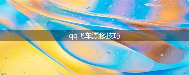 《QQ飞车手游》怎么漂移 全类型漂移技巧攻略教学(qq飞车漂移技巧)