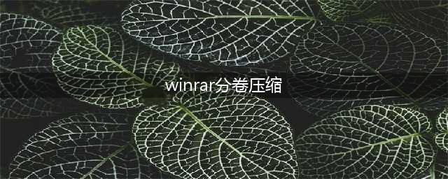 WinRAR功能之【压缩分卷文件】(winrar分卷压缩)