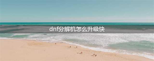 dnf分解机如何快速升级 分解机快速升级方法