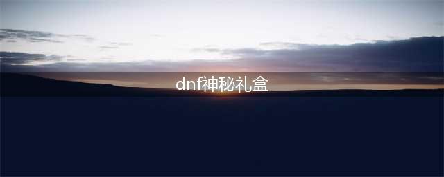 《DNF》史诗宝珠神秘礼盒一览 史诗宝珠神秘礼盒是什么(dnf神秘礼盒)
