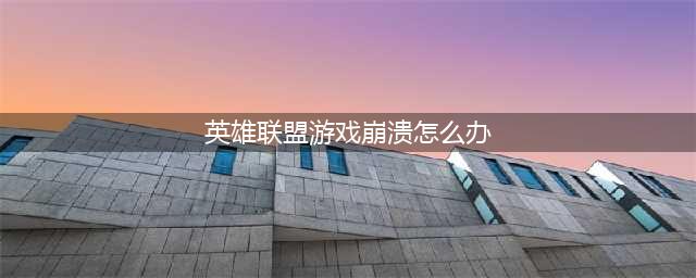 英雄联盟游戏崩溃怎么解决 英雄联盟游戏崩溃解决办法