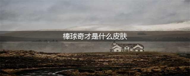 《王者荣耀》棒球奇才是谁的皮肤 棒球奇皮肤介绍(棒球奇才是什么皮肤)