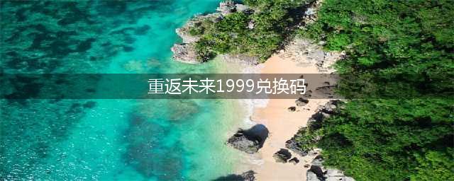 《重返未来1999》兑换码汇总一览
