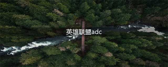 《英雄联盟》S11ADC强弱排名 S11ADC英雄排名一览(英雄联盟adc)