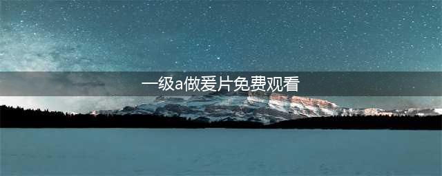 十部必看经典香港三级片，让你大饱眼福！(一级a做爰片免费观看)