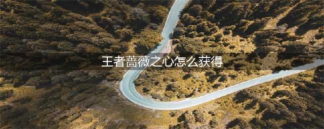 《王者荣耀》蔷薇之心怎么获得 蔷薇之心如何获取