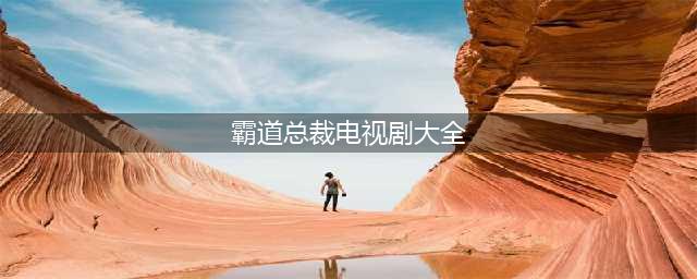 15部霸道总裁高甜剧，总有一部让你看得上头(霸道总裁电视剧大全)