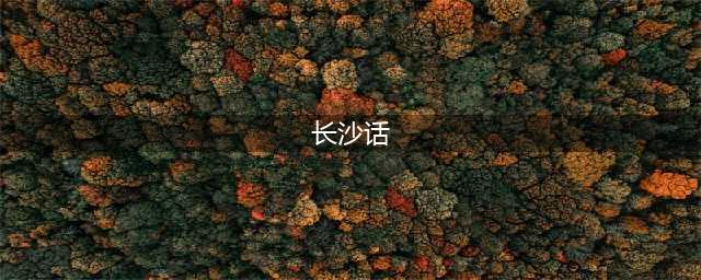 最实用的长沙话学习宝典，看懂这些你就是半个长沙人了！(长沙话)