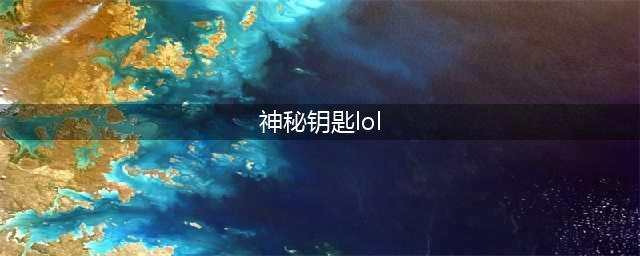 《lol》神秘钥匙怎么获得 神秘钥匙获得方法(神秘钥匙lol)