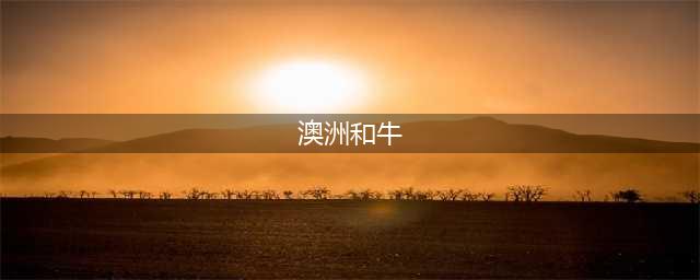 澳洲和牛 VS 日本和牛 到底哪家强？这份终极品鉴指南教你吃澳洲最顶级的和牛！(澳洲和牛)