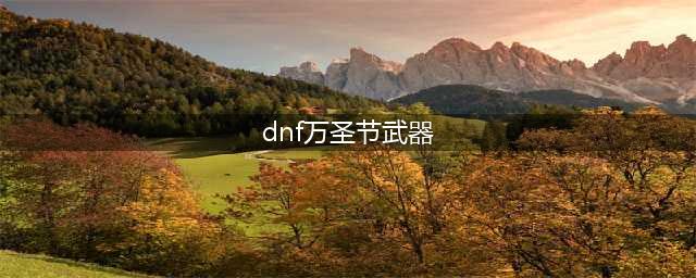 《DNF》2017万圣节各职业武器装扮套装外观一览(dnf万圣节武器)