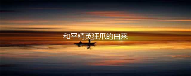 和平精英狂爪的由来