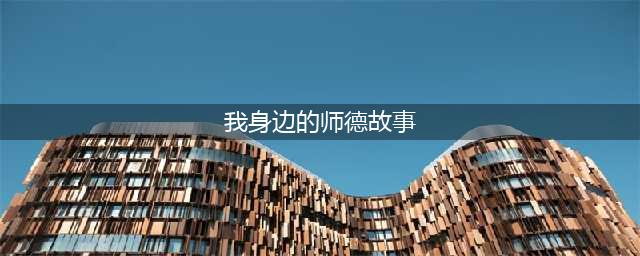 师德榜样故事（四）：我们身边的好老师(我身边的师德故事)
