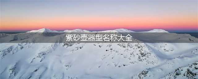 涨知识：常见的38款紫砂壶型图谱（建议收藏）(紫砂壶器型名称大全)