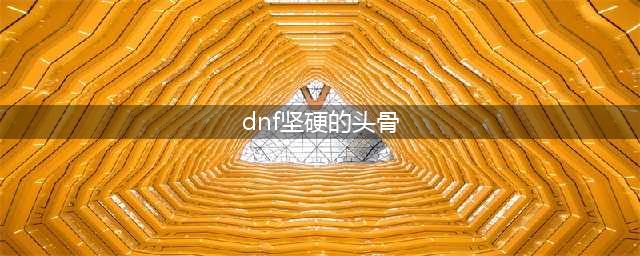 DNF结实的砖头/坚硬的砖头怎么获得 砖头获得方式一览(dnf坚硬的头骨)
