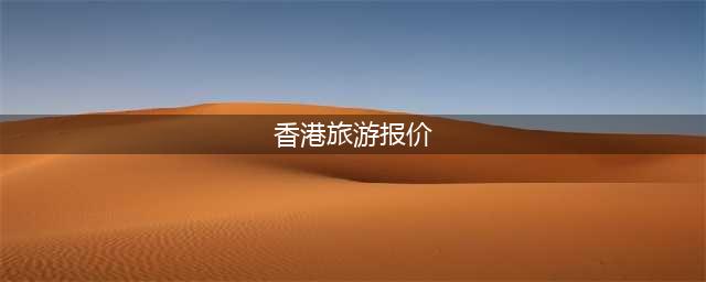 香港旅行大概报价是多少，看完少花冤枉钱(香港旅游报价)