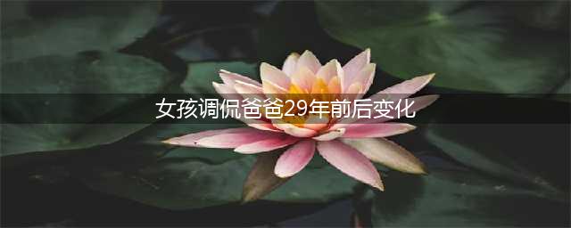 女生调侃爸爸29年变化：年轻时像林志颖，现在像光头强；依然很帅(女孩调侃爸爸29年前后变化)