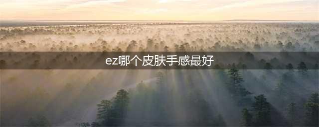 英雄联盟手游ez哪个皮肤手感好 ez皮肤推荐