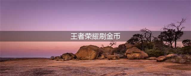 《王者荣耀》金币最快刷取攻略