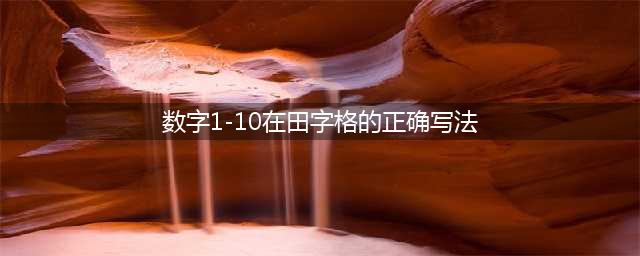 田字格里数字1—10的规范书写(数字1-10在田字格的正确写法)