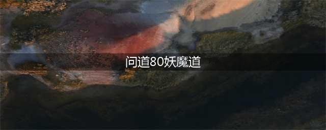 问道手游妖魔道任务要怎么过 游妖魔道任务通关攻略(问道80妖魔道)