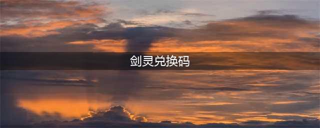《剑灵2》最新兑换码汇总 礼包领取地址介绍(剑灵兑换码)