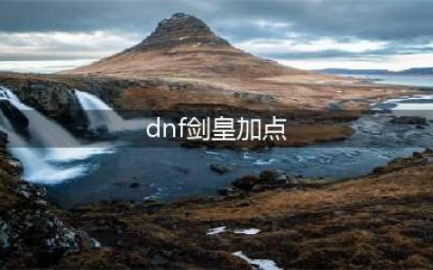 《dnf》剑皇怎么加点 剑皇加点推荐(dnf剑皇加点)