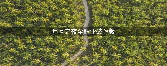最新月圆之夜契约师破解版2020真的有吗？全职业解锁不一样的童话剧情(月圆之夜全职业破解版)