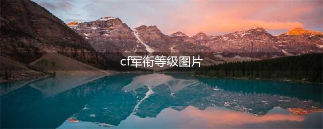 《cf》2021最新等级军衔表分享 等级军衔介绍(cf军衔等级图片)