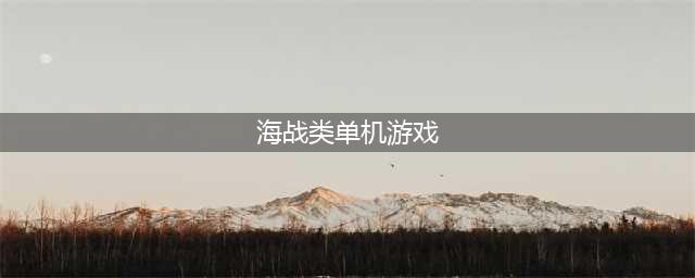 海战大型单机游戏哪个好玩2022 海战游戏大全榜单推荐(海战类单机游戏)