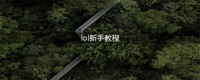 《lol》新手教程位置一览 新手教程在哪里(lol新手教程)