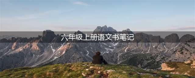 部编版小学语文六年级上册课堂笔记课本批注（可下载打印）(六年级上册语文书笔记)
