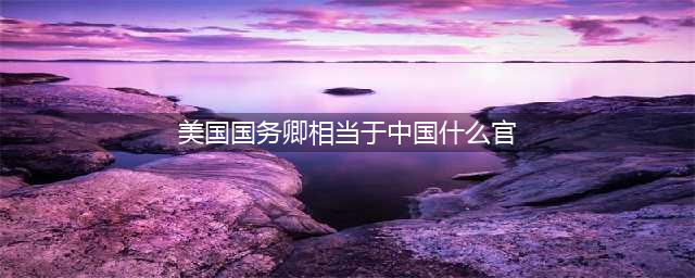 大讨论！美国国务卿究竟相当于总理，还是外交部长？(美国国务卿相当于中国什么官)