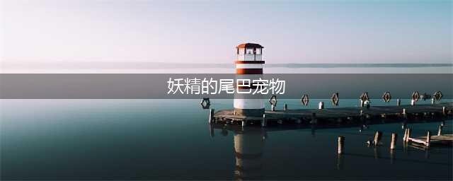 妖精的尾巴魔导少年最强宠物攻略 最强宠物选择