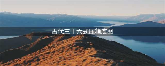 嫁妆文化：结婚陪嫁带棺材板、丧服？“压箱底”竟是夫妻的必修课(古代三十六式压箱底图)