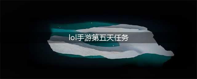 《英雄联盟手游》第五天任务怎么做 lol手游第五天新手任务中文翻译