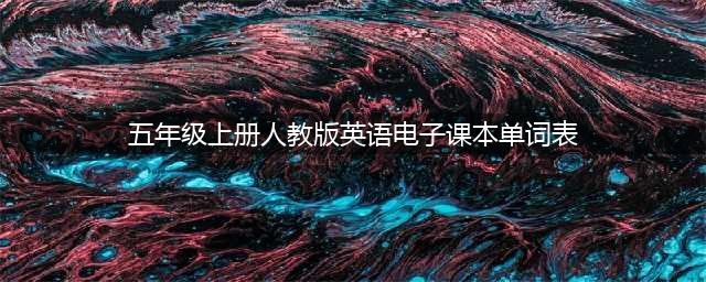 2022秋人教版 | 五年级上册英语电子课本（预习、复习必备）(五年级上册人教版英语电子课本单词表)